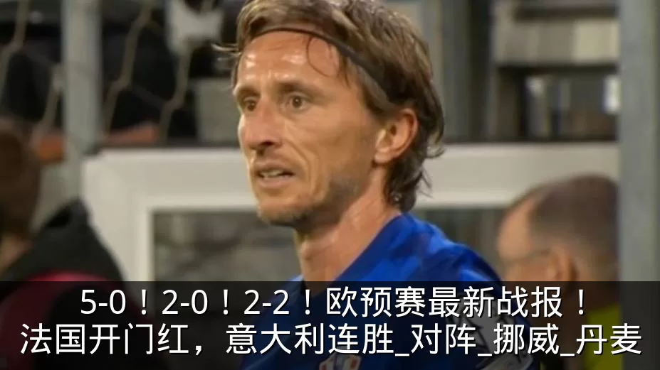 5-0！2-0！2-2！欧预赛最新战报！法国开门红，意大利连胜_对阵_挪威_丹麦
